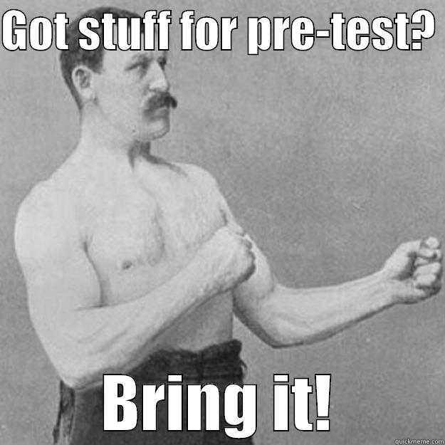 GOT STUFF FOR PRE-TEST?  BRING IT! overly manly man