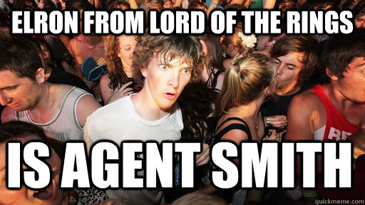 Elron from Lord Of The rings Is agent smith - Elron from Lord Of The rings Is agent smith  Sudden Clarity Clarence