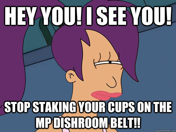 Hey You! I see you! Stop Staking your cups on the MP dishroom belt!!   Leela Futurama