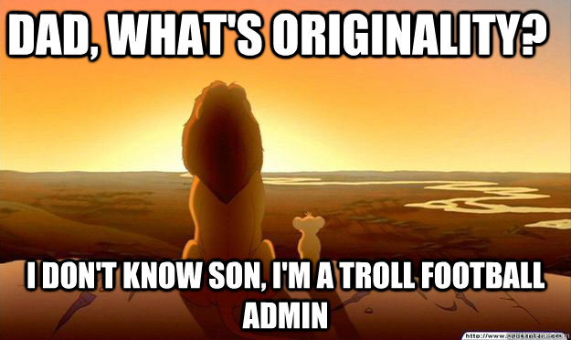 Dad, what's originality? I don't know son, I'm a Troll Football Admin  Lion King Gladstone