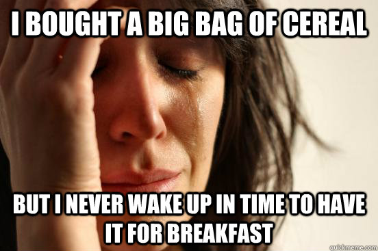 I bought a big bag of cereal but I never wake up in time to have it for breakfast  First World Problems