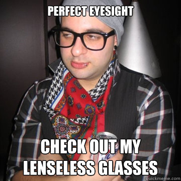 perfect eyesight check out my lenseless glasses  Oblivious Hipster