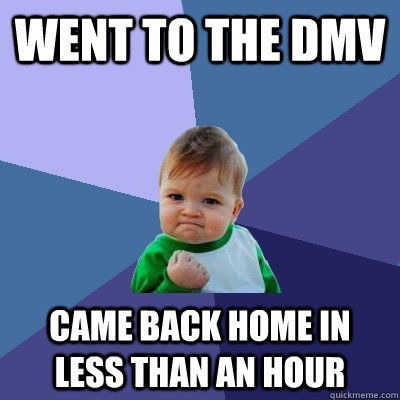 went to the dmv came back home in less than an hour  Success Kid