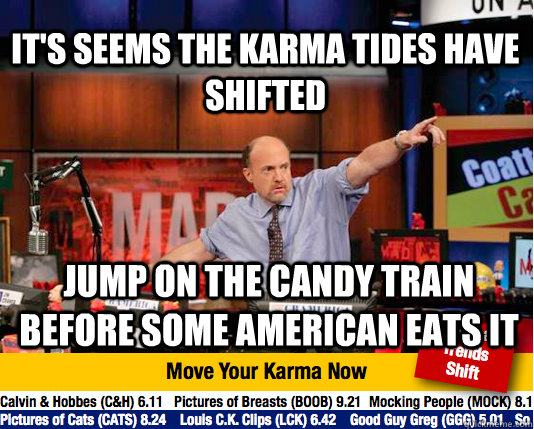 It's seems the karma tides have shifted jump on the candy train before some american eats it - It's seems the karma tides have shifted jump on the candy train before some american eats it  Mad Karma with Jim Cramer