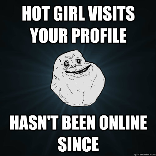 hot girl visits your profile hasn't been online since - hot girl visits your profile hasn't been online since  Forever Alone