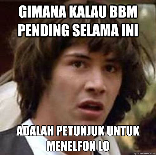 GIMANA KALAU BBM PENDING SELAMA INI ADALAH PETUNJUK UNTUK MENELFON LO  conspiracy keanu