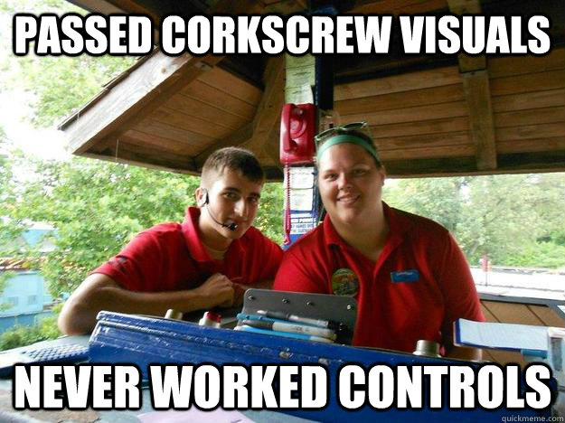 Passed corkscrew visuals Never worked controls  Cedar Point Ride Operator