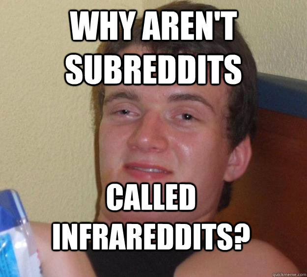 Why aren't subreddits  called infrareddits?  10 Guy