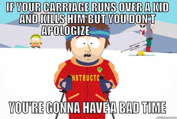 Marquis #totc - IF YOUR CARRIAGE RUNS OVER A KID AND KILLS HIM BUT YOU DON'T APOLOGIZE                      YOU'RE GONNA HAVE A BAD TIME Super Cool Ski Instructor