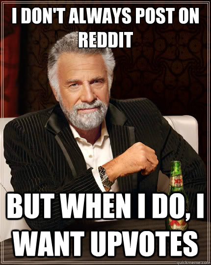 I don't always post on reddit But when i do, I want upvotes - I don't always post on reddit But when i do, I want upvotes  The Most Interesting Man In The World