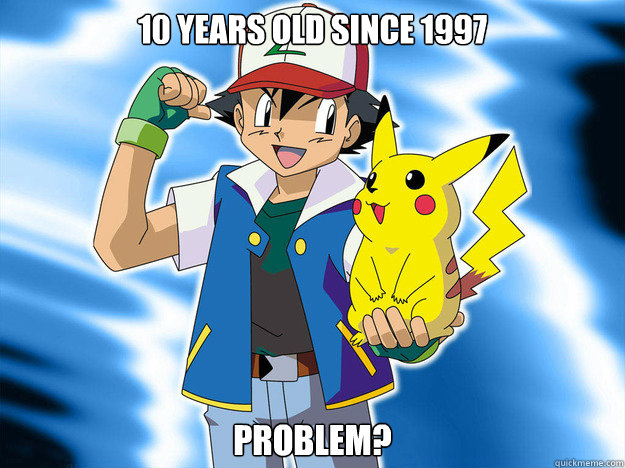 10 years old since 1997 problem?  Scumbag Ash Ketchum