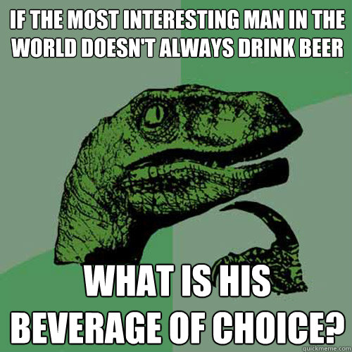 If the most interesting man in the world doesn't always drink beer What is his beverage of choice?  Philosoraptor