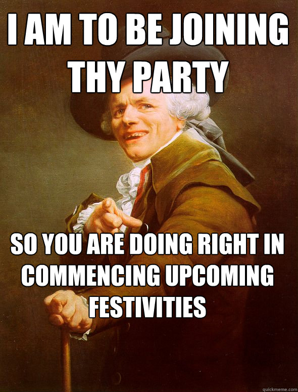 I AM TO BE JOINING THY PARTY SO YOU ARE DOING RIGHT IN COMMENCING UPCOMING FESTIVITIES  Joseph Ducreux