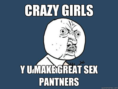 Crazy girls y u make great sex pantners  Y U No