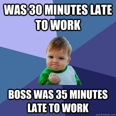 Was 30 minutes late to work Boss was 35 minutes late to work  Success Kid