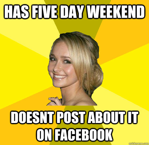 has five day weekend doesnt post about it on facebook  - has five day weekend doesnt post about it on facebook   Tolerable Facebook Girl