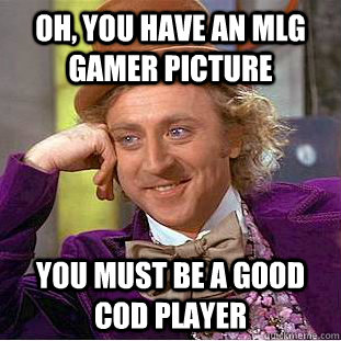 Oh, you have an MLG Gamer Picture You must be a good COD player  Condescending Wonka