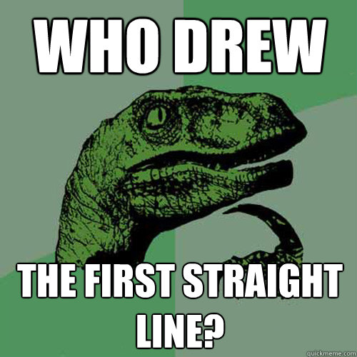 Who drew The first straight line?  Philosoraptor