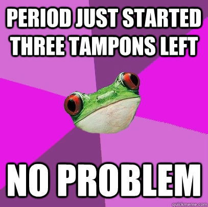 period just started three tampons left no problem - period just started three tampons left no problem  Foul Bachelorette Frog