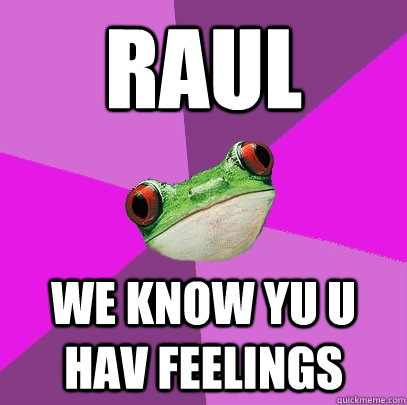 RAUL WE KNOW YU U HAV FEELINGS   Foul Bachelorette Frog