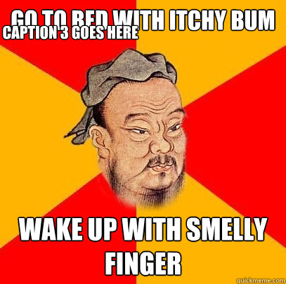 Go to bed with itchy bum Wake up with smelly finger Caption 3 goes here - Go to bed with itchy bum Wake up with smelly finger Caption 3 goes here  Confucius says