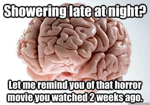 Showering late at night? Let me remind you of that horror movie you watched 2 weeks ago.  - Showering late at night? Let me remind you of that horror movie you watched 2 weeks ago.   Scumbag Brain