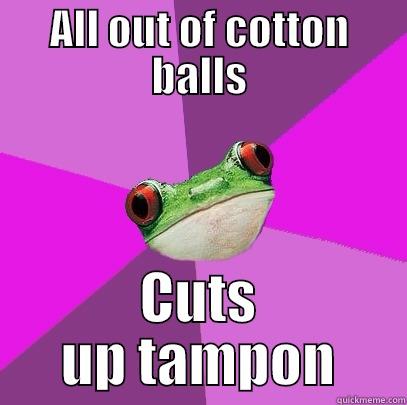 ALL OUT OF COTTON BALLS CUTS UP TAMPON Foul Bachelorette Frog