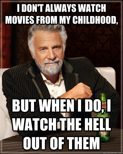 I don't always watch movies from my childhood, but when I do, I watch the hell out of them  The Most Interesting Man In The World