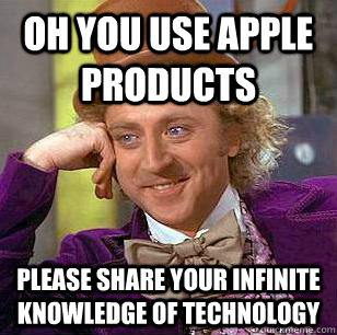 oh you use apple products  please share your infinite knowledge of technology   Condescending Wonka