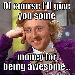 OF COURSE I'LL GIVE YOU SOME MONEY FOR BEING AWESOME... Condescending Wonka