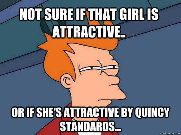 Not sure if that girl is attractive.. Or if she's attractive by Quincy standards...  Futurama Fry