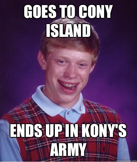 Goes to Cony Island Ends up in Kony's army  Bad Luck Brian