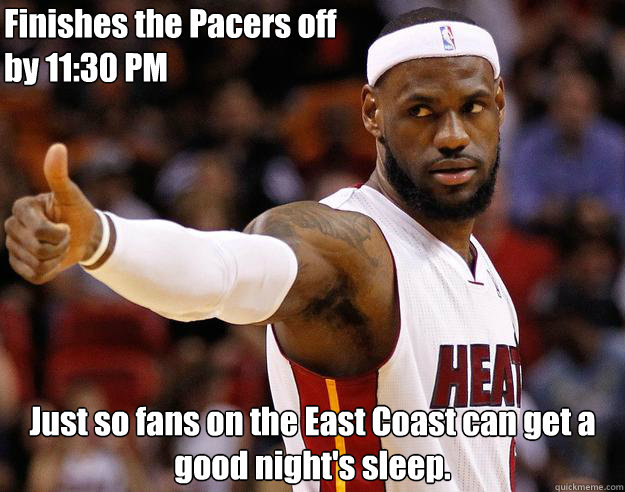 Finishes the Pacers off
by 11:30 PM Just so fans on the East Coast can get a good night's sleep.  