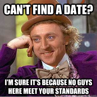 Can't find a date? I'm sure it's because no guys here meet your standards - Can't find a date? I'm sure it's because no guys here meet your standards  Condescending Wonka