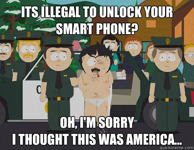 its illegal to unlock your smart phone? Oh, I'm sorry
I thought this was America... - its illegal to unlock your smart phone? Oh, I'm sorry
I thought this was America...  Randy-Marsh