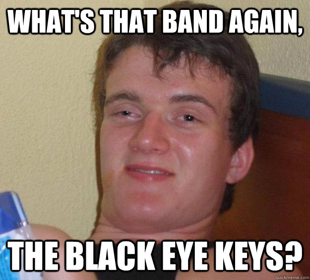 What's that band again, the black eye keys? - What's that band again, the black eye keys?  10 Guy