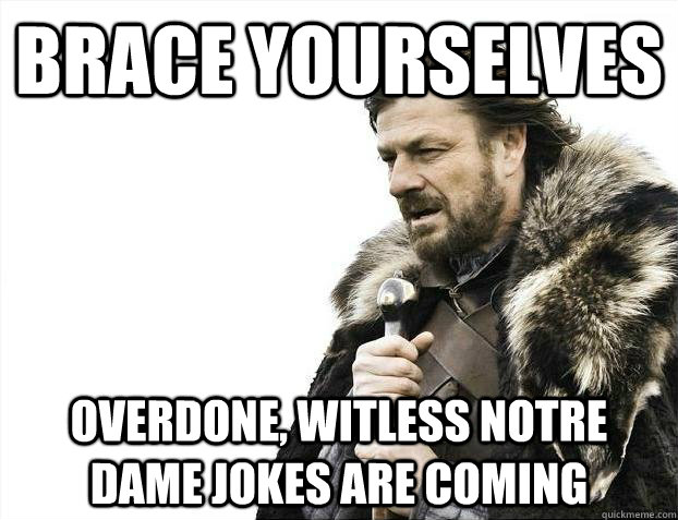 Brace yourselves overdone, witless notre dame jokes are coming - Brace yourselves overdone, witless notre dame jokes are coming  Misc