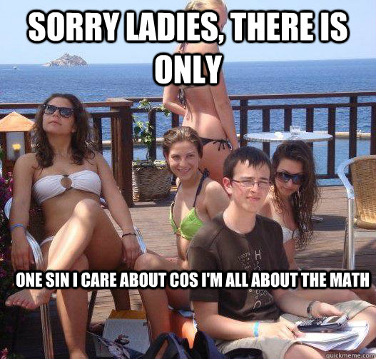 Sorry ladies, there is only one sin i care about cos I'm all about the math  Priority Peter