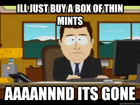 ill just buy a box of thin mints Aaaannnd its gone - ill just buy a box of thin mints Aaaannnd its gone  Aaand its gone