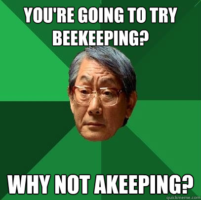 YOU'RE GOING TO TRY BEEKEEPING? WHY NOT AKEEPING?  High Expectations Asian Father