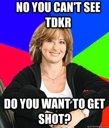 NO YOU CAN'T SEE TDKR DO YOU WANT TO GET SHOT?  Sheltering Suburban Mom