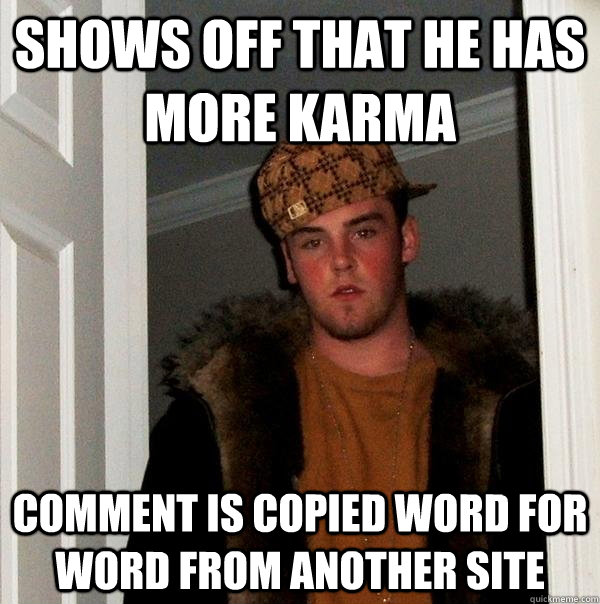 Shows off that he has more karma Comment is copied word for word from another site  Scumbag Steve