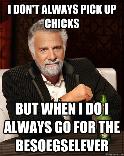 I don't always pick up chicks but when I do I always go for the besoegselever - I don't always pick up chicks but when I do I always go for the besoegselever  The Most Interesting Man In The World