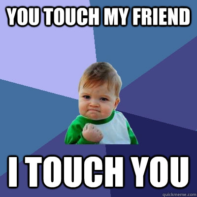 You touch My friend I touch you  Success Kid