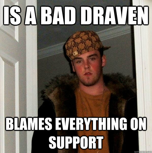 Is a bad draven Blames everything on support  Scumbag Steve