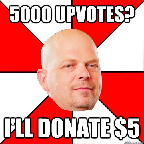 5000 upvotes? i'll donate $5  Pawn Star