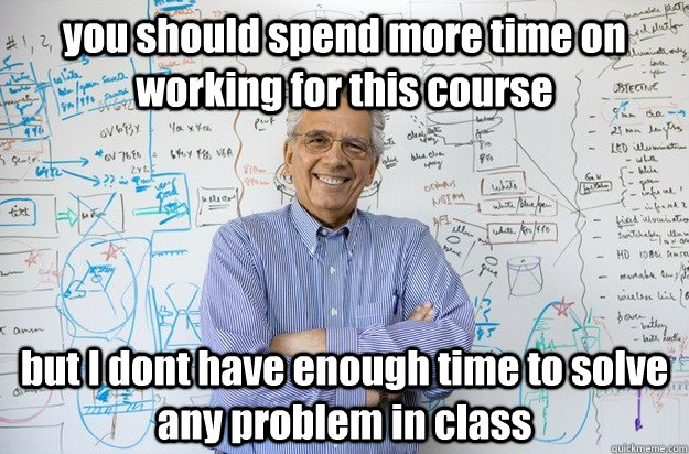 you should spend more time on working for this course but I dont have enough time to solve any problem in class - you should spend more time on working for this course but I dont have enough time to solve any problem in class  Engineering Professor