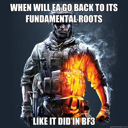 When will EA go back to its fundamental roots Like it did in BF3 - When will EA go back to its fundamental roots Like it did in BF3  Unrealstic BF3 Guy