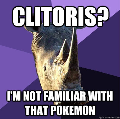 clitoris? I'm not familiar with that pokemon  Sexually Oblivious Rhino