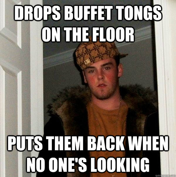 Drops buffet tongs on the floor Puts them back when no one's looking  Scumbag Steve